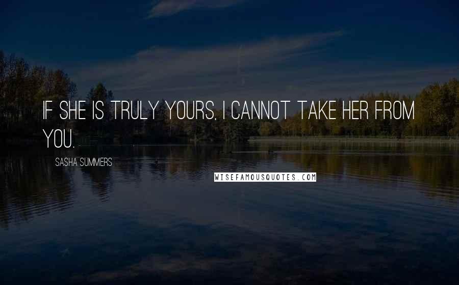 Sasha Summers Quotes: If she is truly yours, I cannot take her from you.