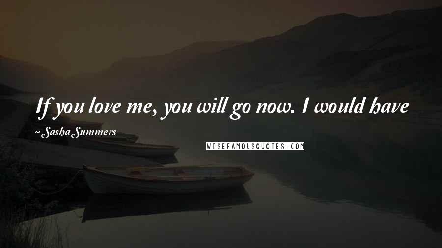 Sasha Summers Quotes: If you love me, you will go now. I would have you live. For once they wake, I cannot stop them...