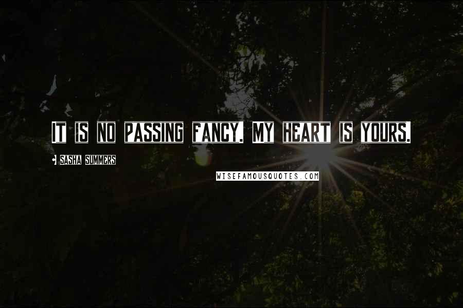 Sasha Summers Quotes: It is no passing fancy. My heart is yours.