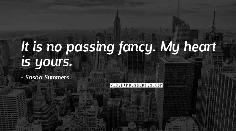 Sasha Summers Quotes: It is no passing fancy. My heart is yours.