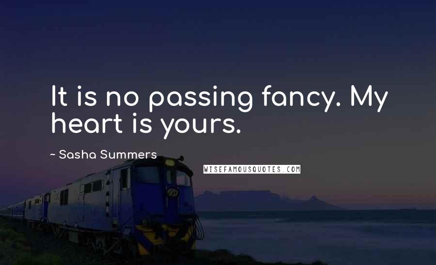 Sasha Summers Quotes: It is no passing fancy. My heart is yours.