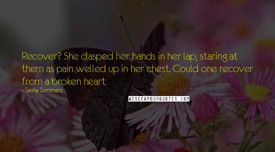 Sasha Summers Quotes: Recover? She clasped her hands in her lap, staring at them as pain welled up in her chest. Could one recover from a broken heart