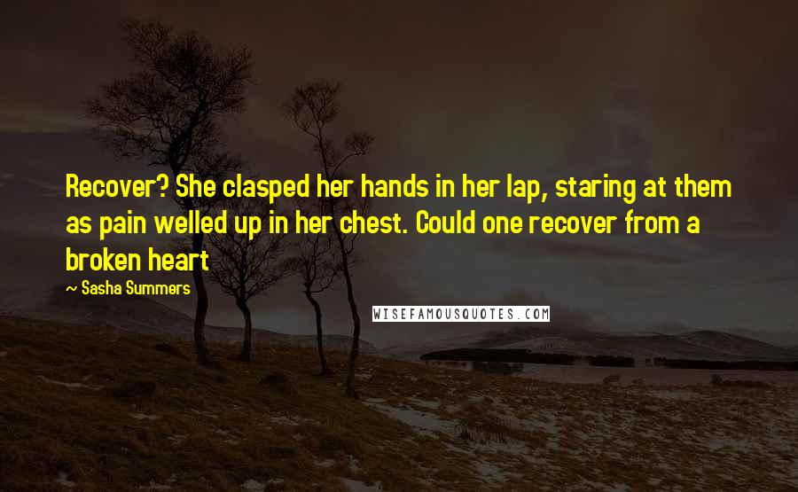 Sasha Summers Quotes: Recover? She clasped her hands in her lap, staring at them as pain welled up in her chest. Could one recover from a broken heart