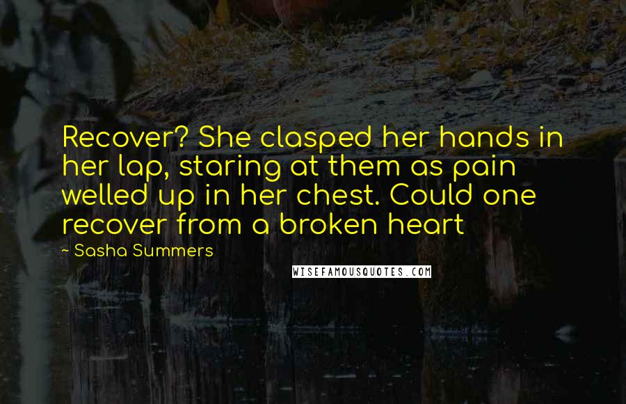Sasha Summers Quotes: Recover? She clasped her hands in her lap, staring at them as pain welled up in her chest. Could one recover from a broken heart