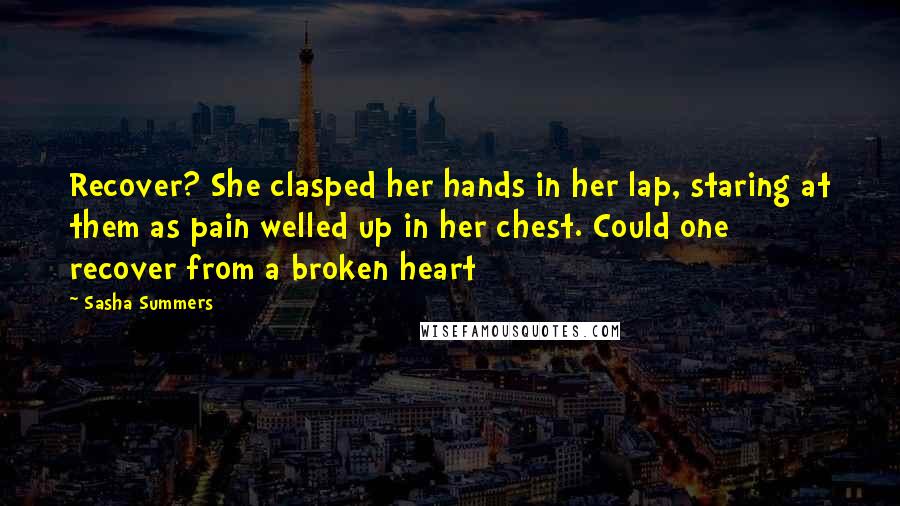 Sasha Summers Quotes: Recover? She clasped her hands in her lap, staring at them as pain welled up in her chest. Could one recover from a broken heart