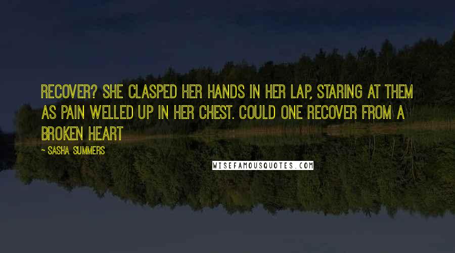 Sasha Summers Quotes: Recover? She clasped her hands in her lap, staring at them as pain welled up in her chest. Could one recover from a broken heart