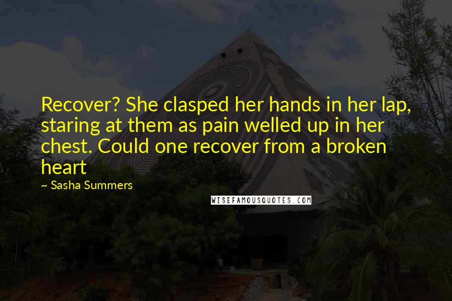 Sasha Summers Quotes: Recover? She clasped her hands in her lap, staring at them as pain welled up in her chest. Could one recover from a broken heart