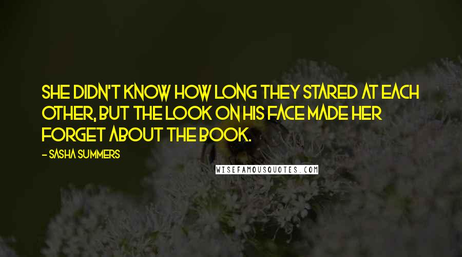 Sasha Summers Quotes: She didn't know how long they stared at each other, but the look on his face made her forget about the book.