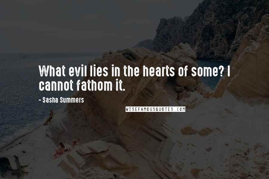Sasha Summers Quotes: What evil lies in the hearts of some? I cannot fathom it.