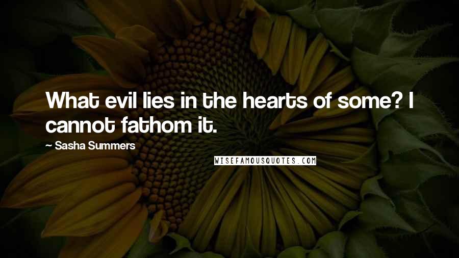 Sasha Summers Quotes: What evil lies in the hearts of some? I cannot fathom it.