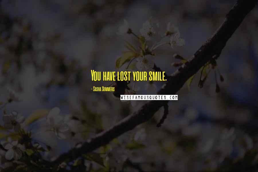 Sasha Summers Quotes: You have lost your smile.