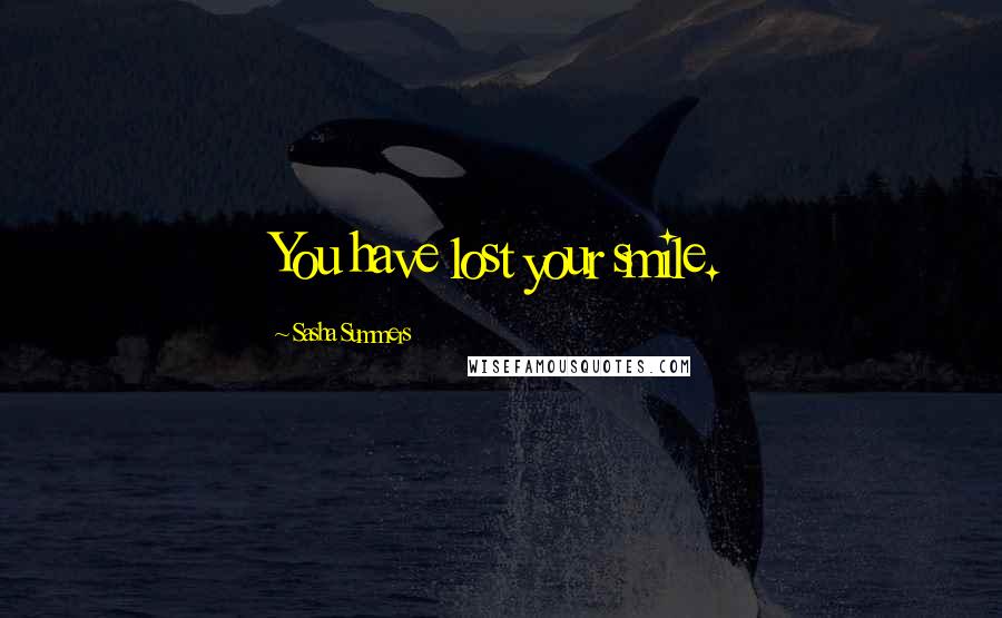 Sasha Summers Quotes: You have lost your smile.