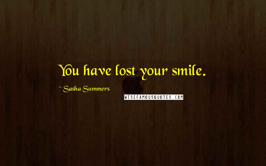 Sasha Summers Quotes: You have lost your smile.