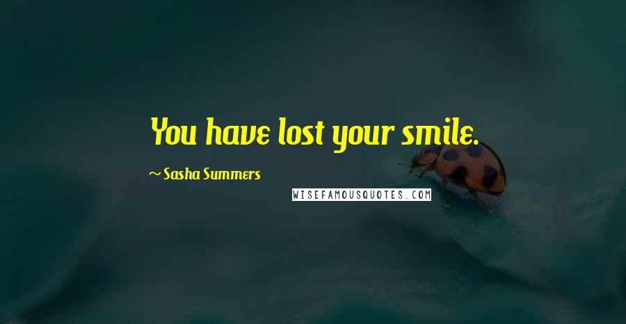 Sasha Summers Quotes: You have lost your smile.