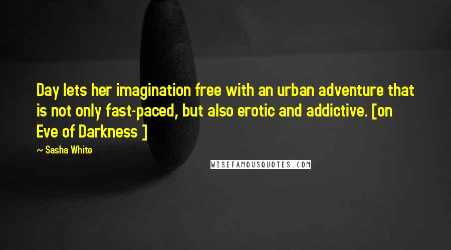 Sasha White Quotes: Day lets her imagination free with an urban adventure that is not only fast-paced, but also erotic and addictive. [on    Eve of Darkness ]