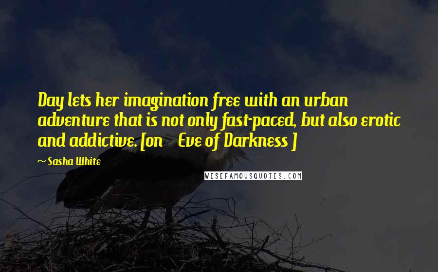 Sasha White Quotes: Day lets her imagination free with an urban adventure that is not only fast-paced, but also erotic and addictive. [on    Eve of Darkness ]