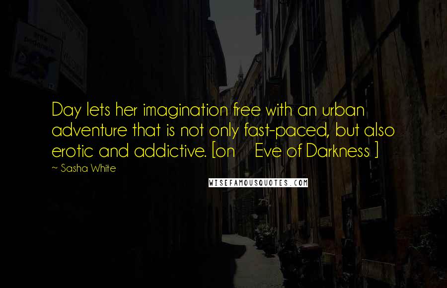 Sasha White Quotes: Day lets her imagination free with an urban adventure that is not only fast-paced, but also erotic and addictive. [on    Eve of Darkness ]