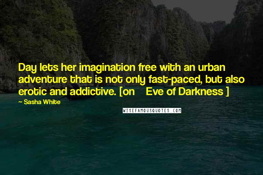 Sasha White Quotes: Day lets her imagination free with an urban adventure that is not only fast-paced, but also erotic and addictive. [on    Eve of Darkness ]