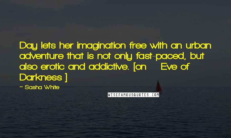 Sasha White Quotes: Day lets her imagination free with an urban adventure that is not only fast-paced, but also erotic and addictive. [on    Eve of Darkness ]