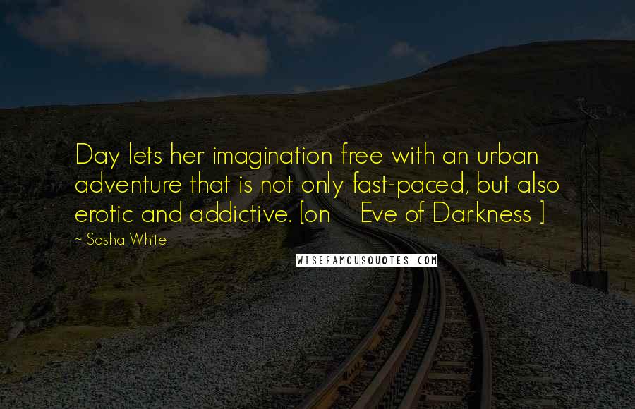 Sasha White Quotes: Day lets her imagination free with an urban adventure that is not only fast-paced, but also erotic and addictive. [on    Eve of Darkness ]