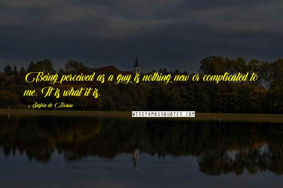 Saskia De Brauw Quotes: Being perceived as a guy is nothing new or complicated to me. It is what it is.