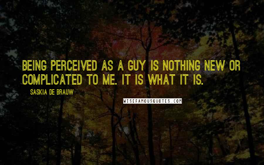 Saskia De Brauw Quotes: Being perceived as a guy is nothing new or complicated to me. It is what it is.