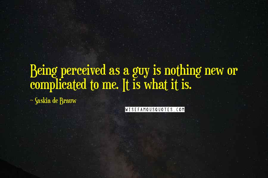 Saskia De Brauw Quotes: Being perceived as a guy is nothing new or complicated to me. It is what it is.