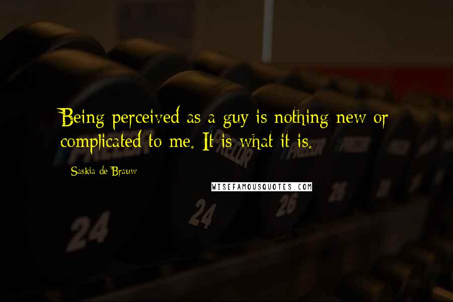 Saskia De Brauw Quotes: Being perceived as a guy is nothing new or complicated to me. It is what it is.