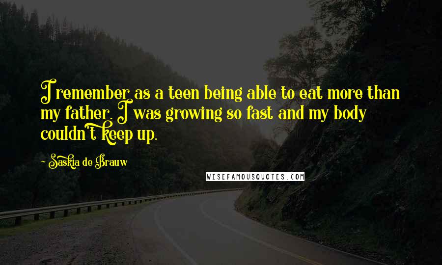 Saskia De Brauw Quotes: I remember as a teen being able to eat more than my father. I was growing so fast and my body couldn't keep up.