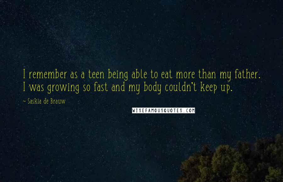 Saskia De Brauw Quotes: I remember as a teen being able to eat more than my father. I was growing so fast and my body couldn't keep up.