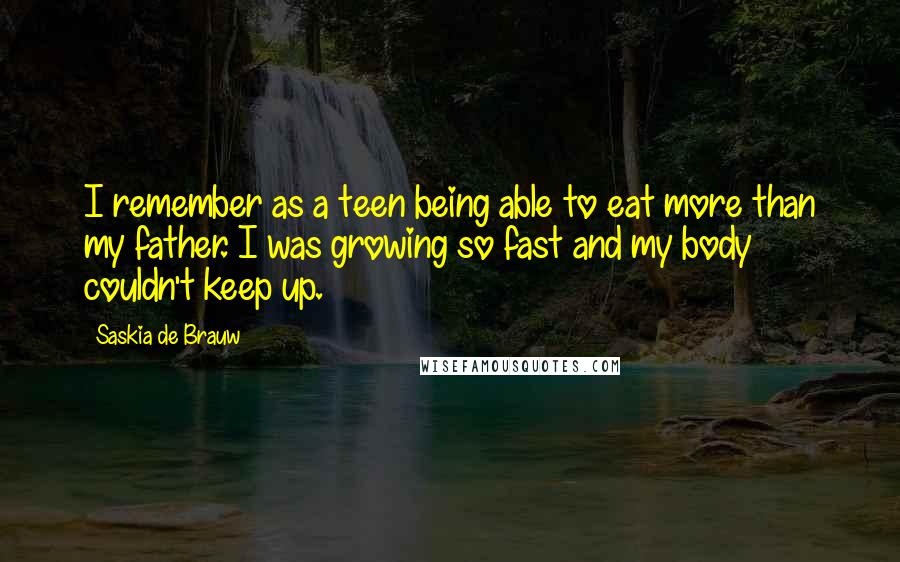 Saskia De Brauw Quotes: I remember as a teen being able to eat more than my father. I was growing so fast and my body couldn't keep up.