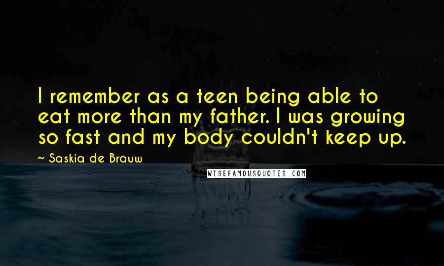 Saskia De Brauw Quotes: I remember as a teen being able to eat more than my father. I was growing so fast and my body couldn't keep up.