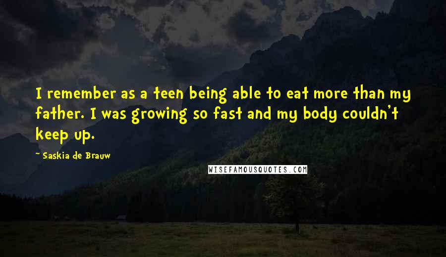 Saskia De Brauw Quotes: I remember as a teen being able to eat more than my father. I was growing so fast and my body couldn't keep up.