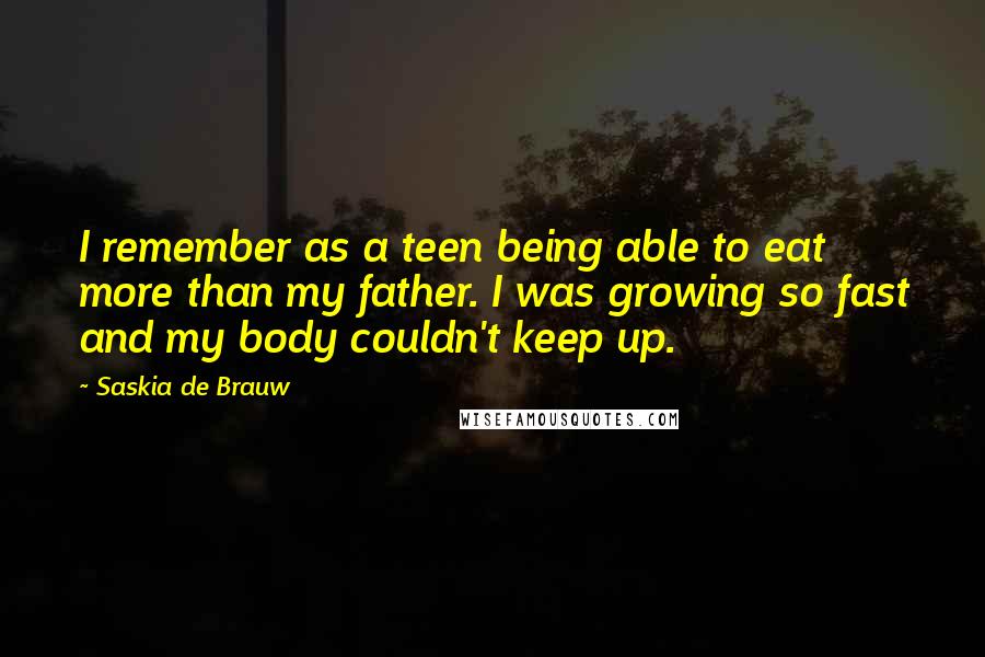 Saskia De Brauw Quotes: I remember as a teen being able to eat more than my father. I was growing so fast and my body couldn't keep up.