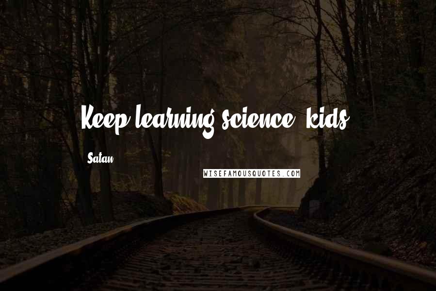 Satan Quotes: Keep learning science, kids.