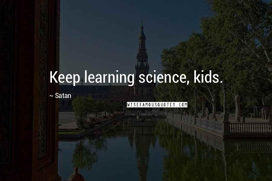 Satan Quotes: Keep learning science, kids.