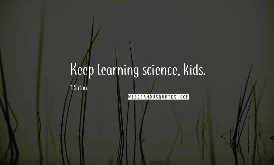Satan Quotes: Keep learning science, kids.