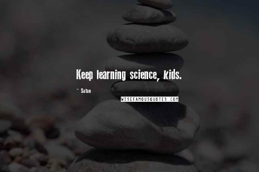 Satan Quotes: Keep learning science, kids.