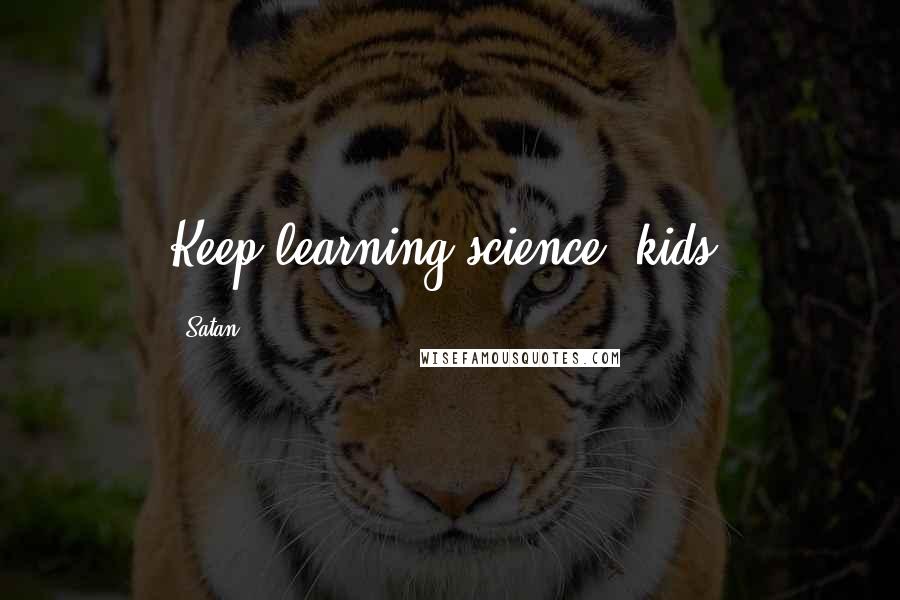 Satan Quotes: Keep learning science, kids.