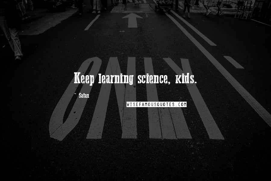 Satan Quotes: Keep learning science, kids.