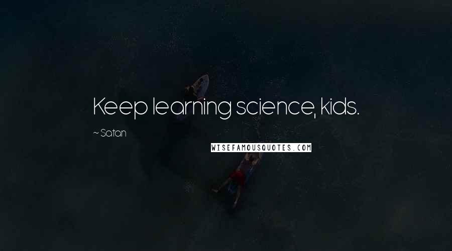 Satan Quotes: Keep learning science, kids.