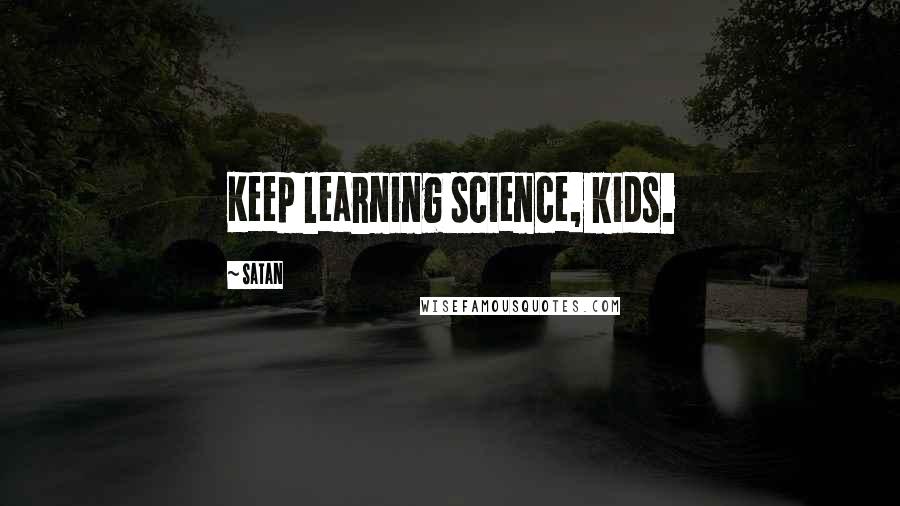 Satan Quotes: Keep learning science, kids.