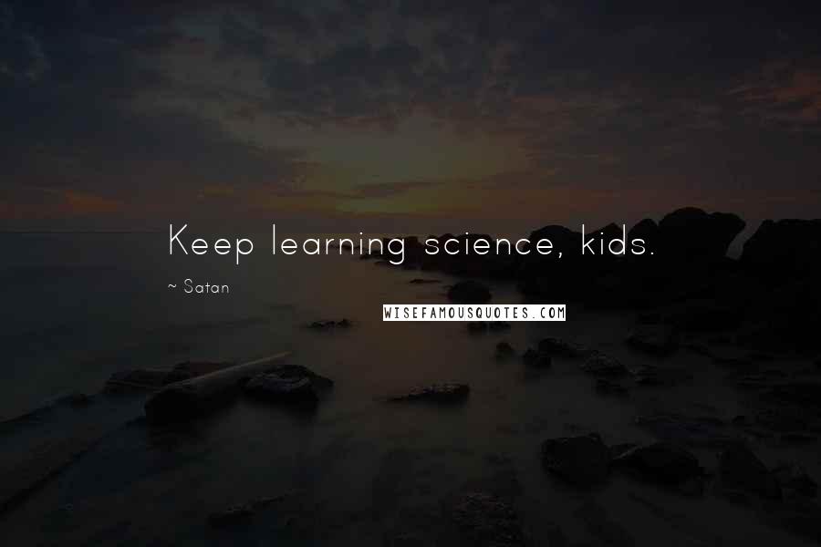 Satan Quotes: Keep learning science, kids.