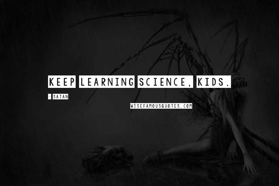 Satan Quotes: Keep learning science, kids.