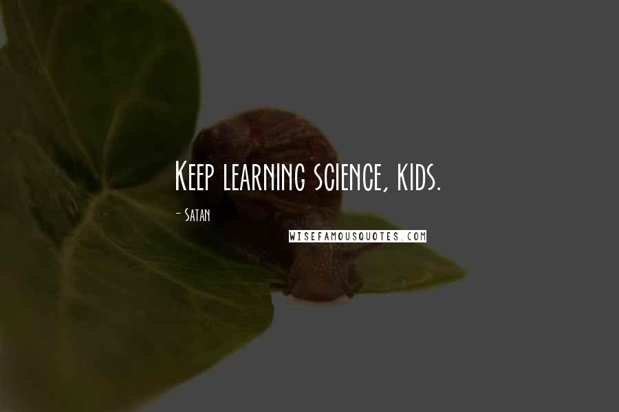 Satan Quotes: Keep learning science, kids.