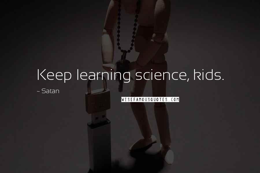 Satan Quotes: Keep learning science, kids.