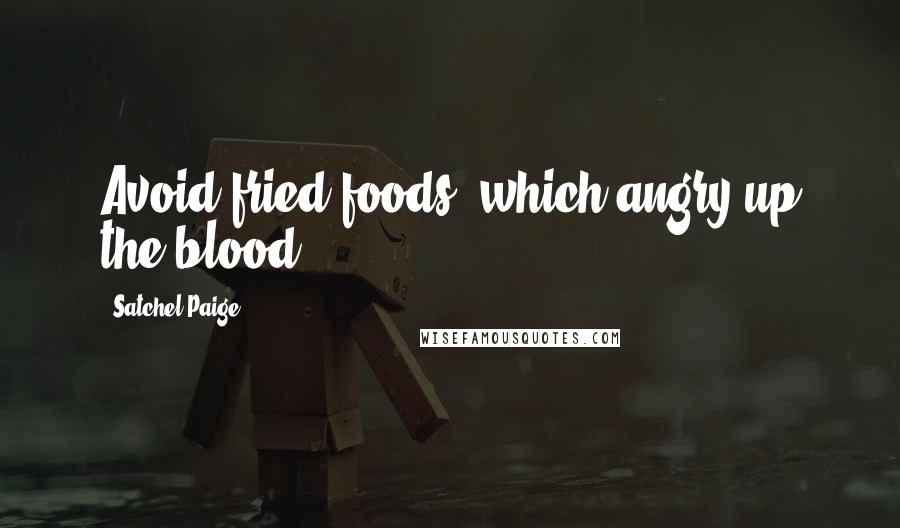 Satchel Paige Quotes: Avoid fried foods, which angry up the blood.