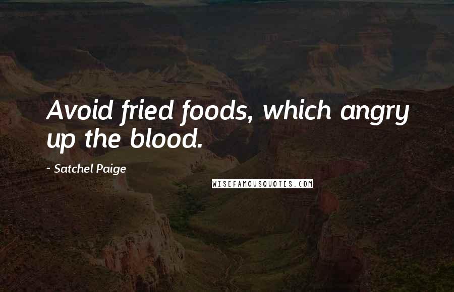 Satchel Paige Quotes: Avoid fried foods, which angry up the blood.
