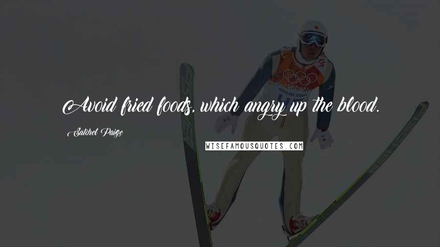Satchel Paige Quotes: Avoid fried foods, which angry up the blood.