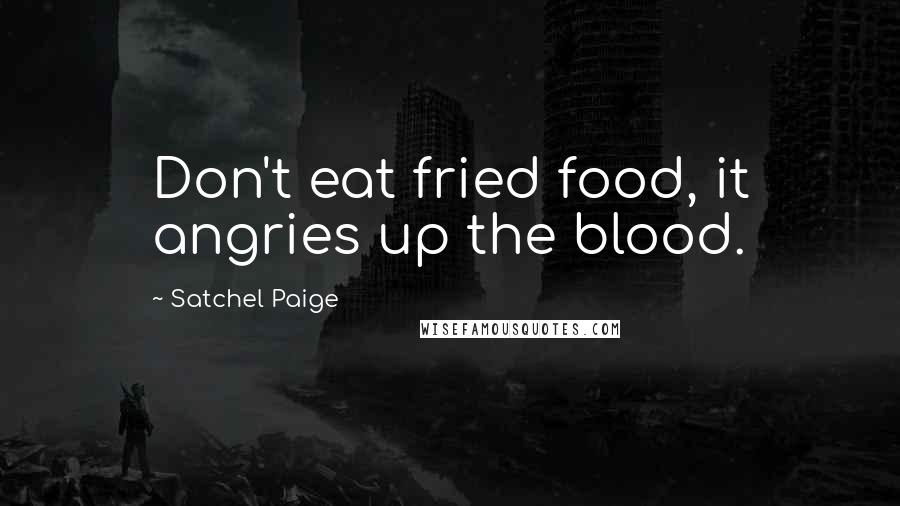 Satchel Paige Quotes: Don't eat fried food, it angries up the blood.